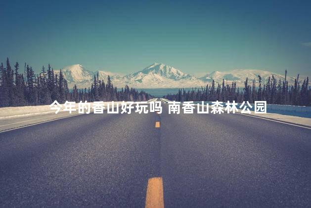 今年的香山好玩吗 南香山森林公园